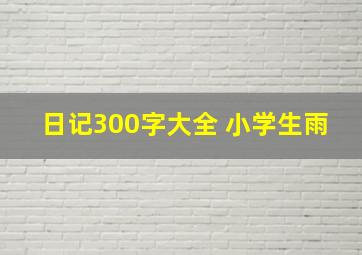 日记300字大全 小学生雨